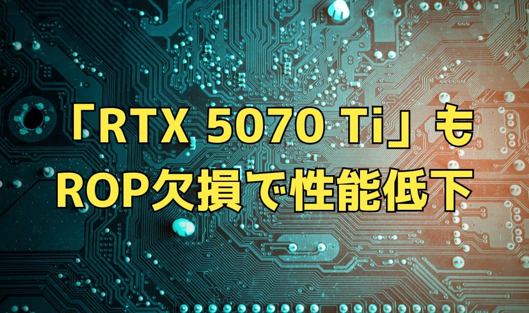 【深刻】RTX 5070 Tiも影響あり – NVIDIA、一部製品のROP欠損問題を正式認定、平均4%の性能低下と交換プログラムを発表【2025年2月最新情報】