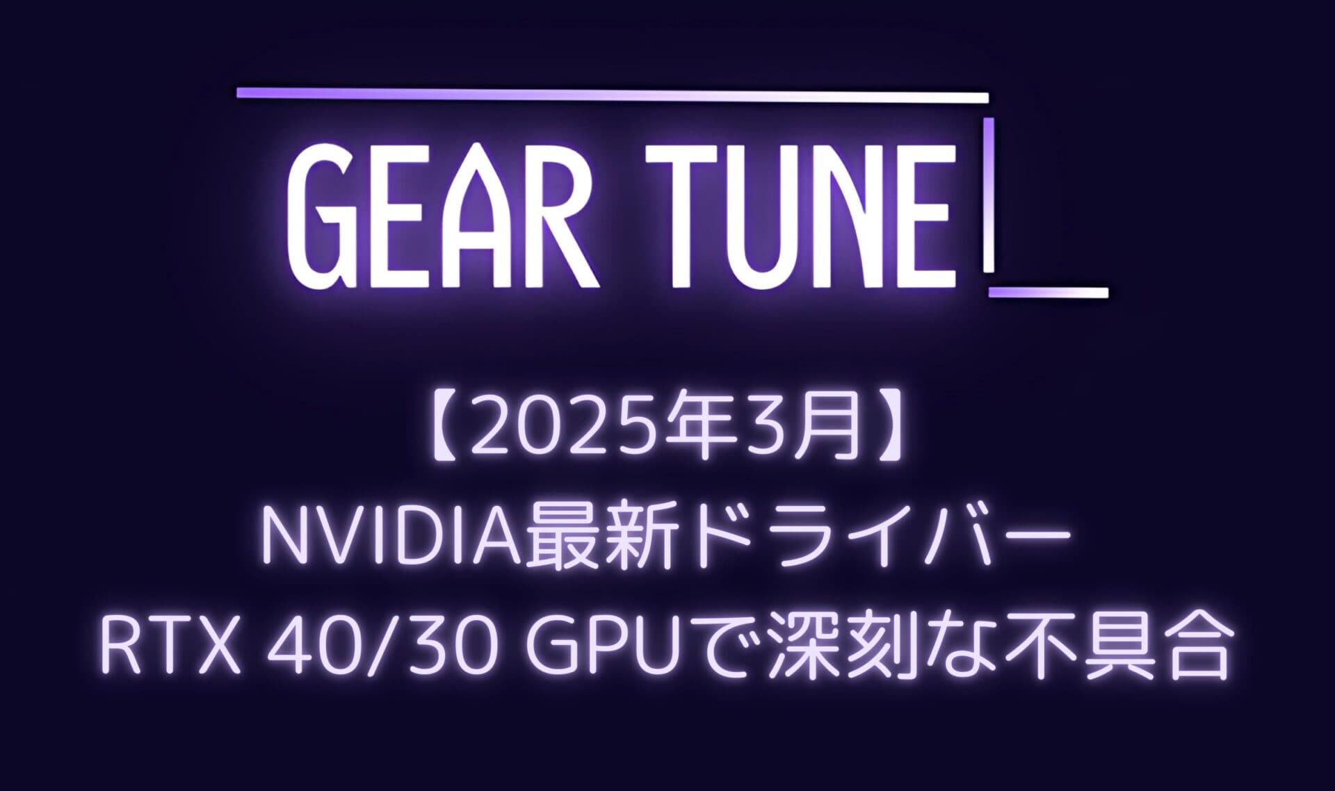 【警告】NVIDIA最新ドライバー572.XXシリーズがRTX 40/30 GPUで深刻な不具合 – ゲーム開発者がドライバーのダウングレードを公式推奨【2025年3月最新情報】