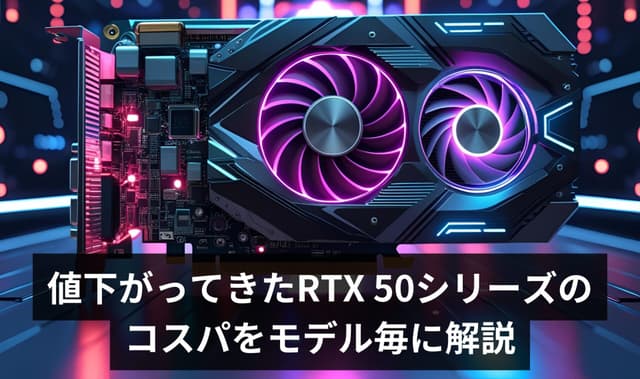 【2025年6月最新】値下がってきたRTX 50シリーズのコスパをモデル別に分析 – 現役店員が断言する買いと避けるべきモデル