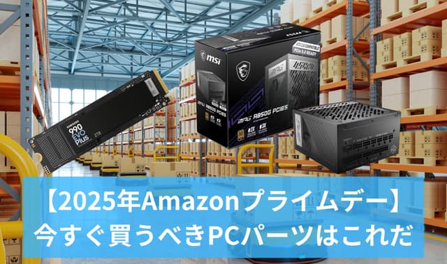 【2025年Amazonプライムデー】PCショップ店員が厳選!今すぐ買うべきPCパーツはこれだ【2025年7月11日更新】
